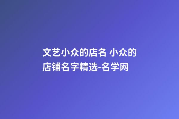 文艺小众的店名 小众的店铺名字精选-名学网-第1张-店铺起名-玄机派